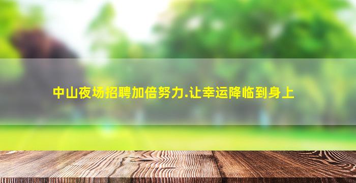 中山夜场招聘加倍努力.让幸运降临到身上